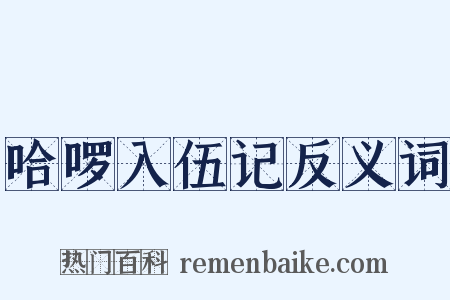 哈啰入伍记反义词是什么意思的图片
